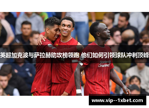 英超加克波与萨拉赫助攻榜领跑 他们如何引领球队冲刺顶峰