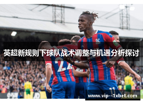 英超新规则下球队战术调整与机遇分析探讨