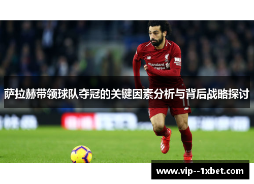 萨拉赫带领球队夺冠的关键因素分析与背后战略探讨