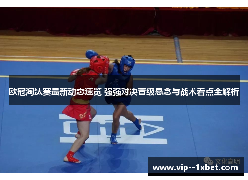 欧冠淘汰赛最新动态速览 强强对决晋级悬念与战术看点全解析