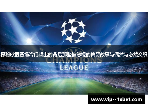 探秘欧冠赛场冷门频出的背后那些被忽视的传奇故事与偶然与必然交织