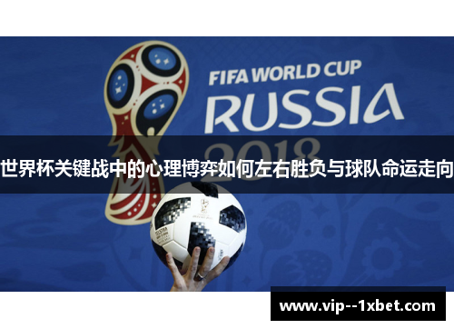 世界杯关键战中的心理博弈如何左右胜负与球队命运走向