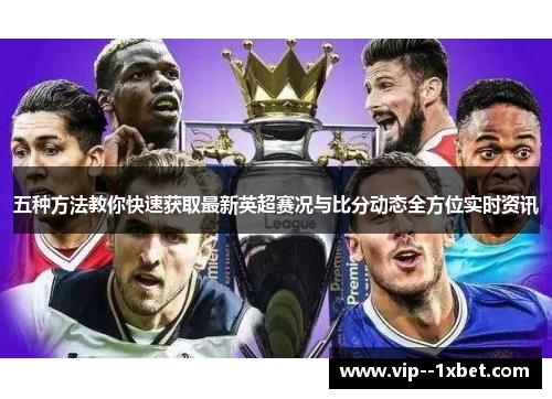 五种方法教你快速获取最新英超赛况与比分动态全方位实时资讯