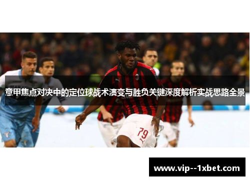 意甲焦点对决中的定位球战术演变与胜负关键深度解析实战思路全景