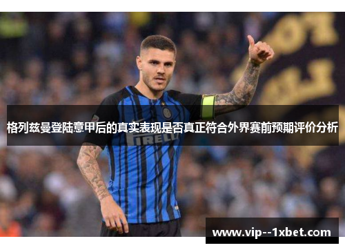 格列兹曼登陆意甲后的真实表现是否真正符合外界赛前预期评价分析