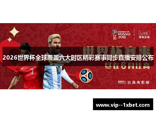 2026世界杯全球覆盖六大时区精彩赛事同步直播安排公布