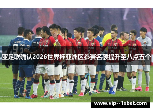 亚足联确认2026世界杯亚洲区参赛名额提升至八点五个