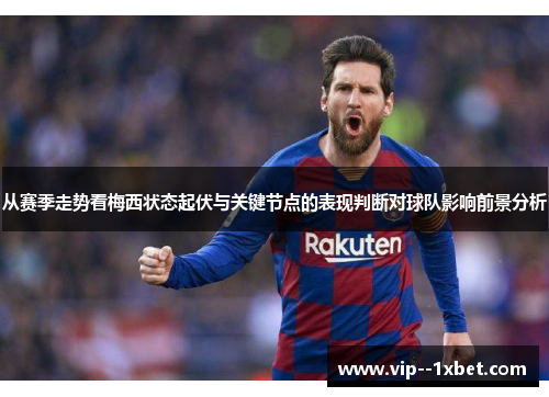 从赛季走势看梅西状态起伏与关键节点的表现判断对球队影响前景分析