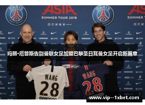 玛丽·厄普斯告别曼联女足加盟巴黎圣日耳曼女足开启新篇章 玛丽·厄普斯告别曼联女足加盟巴黎圣日耳曼女足开启新篇章