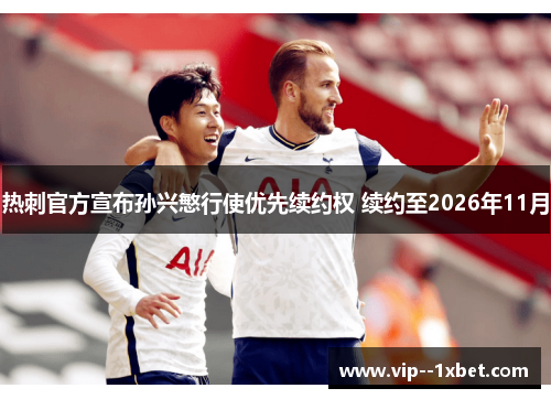 热刺官方宣布孙兴慜行使优先续约权 续约至2026年11月 热刺官方宣布孙兴慜行使优先续约权 续约至2026年11月