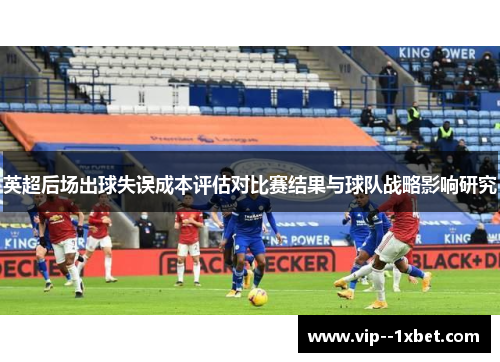 英超后场出球失误成本评估对比赛结果与球队战略影响研究 英超后场出球失误成本评估对比赛结果与球队战略影响研究