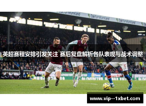 英超赛程安排引发关注 赛后复盘解析各队表现与战术调整 英超赛程安排引发关注 赛后复盘解析各队表现与战术调整