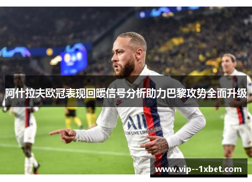 阿什拉夫欧冠表现回暖信号分析助力巴黎攻势全面升级 阿什拉夫欧冠表现回暖信号分析助力巴黎攻势全面升级