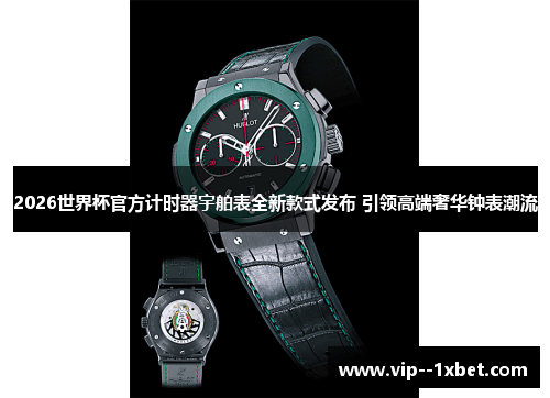 2026世界杯官方计时器宇舶表全新款式发布 引领高端奢华钟表潮流 2026世界杯官方计时器宇舶表全新款式发布 引领高端奢华钟表潮流