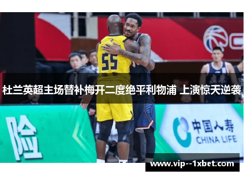 杜兰英超主场替补梅开二度绝平利物浦 上演惊天逆袭